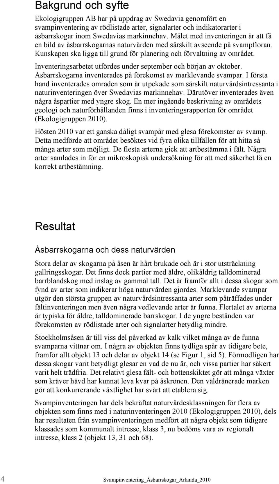 Inventeringsarbetet utfördes under september och början av oktober. Åsbarrskogarna inventerades på förekomst av marklevande svampar.