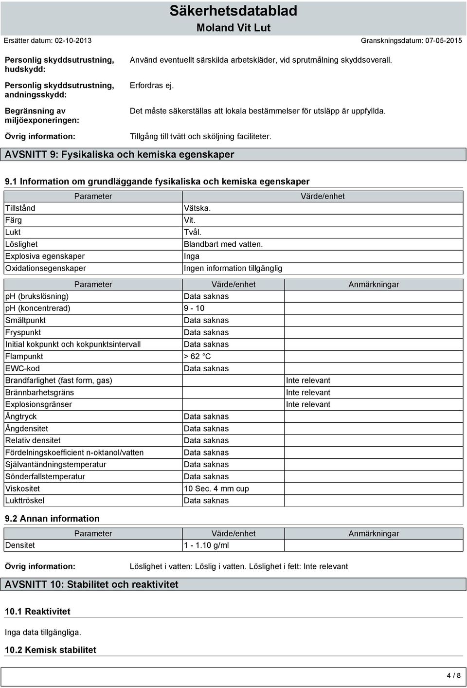 1 Information om grundläggande fysikaliska och kemiska egenskaper Parameter Tillstånd Färg Lukt Löslighet Explosiva egenskaper Oxidationsegenskaper Vätska. Vit. Tvål. Blandbart med vatten.