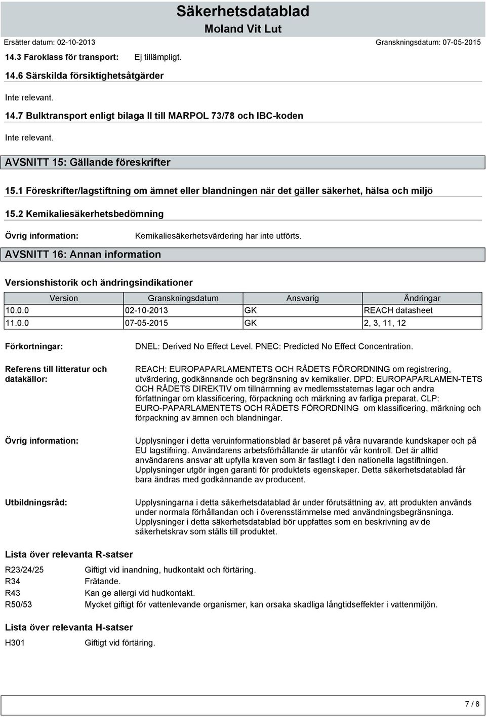 2 Kemikaliesäkerhetsbedömning Kemikaliesäkerhetsvärdering har inte utförts. AVSNITT 16: Annan information Versionshistorik och ändringsindikationer Version Granskningsdatum Ansvarig Ändringar 10.