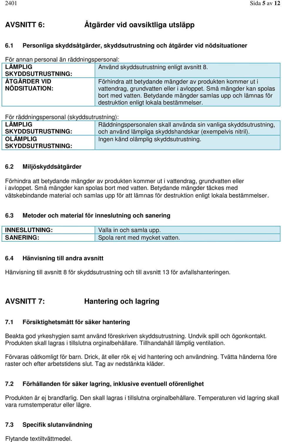 SKYDDSUTRUSTNING: ÅTGÄRDER VID Förhindra att betydande mängder av produkten kommer ut i NÖDSITUATION: vattendrag, grundvatten eller i avloppet. Små mängder kan spolas bort med vatten.