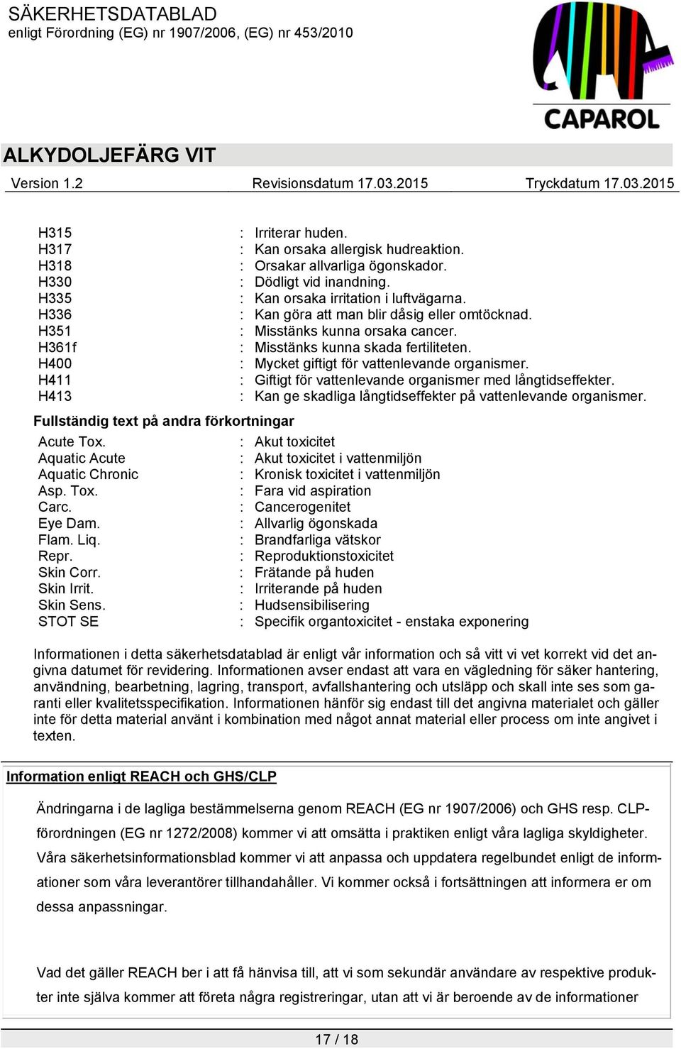 H411 : Giftigt för vattenlevande organismer med långtidseffekter. H413 : Kan ge skadliga långtidseffekter på vattenlevande organismer. Fullständig text på andra förkortningar Acute Tox.