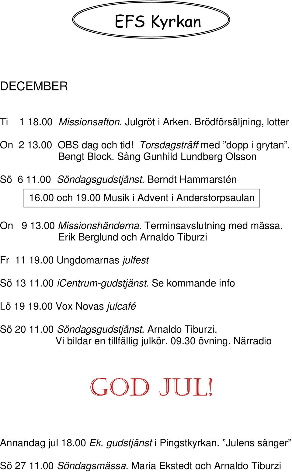 Terminsavslutning med mässa. Erik Berglund och Arnaldo Tiburzi Fr 11 19.00 Ungdomarnas julfest Sö 13 11.00 icentrum-gudstjänst. Se kommande info Lö 19 19.