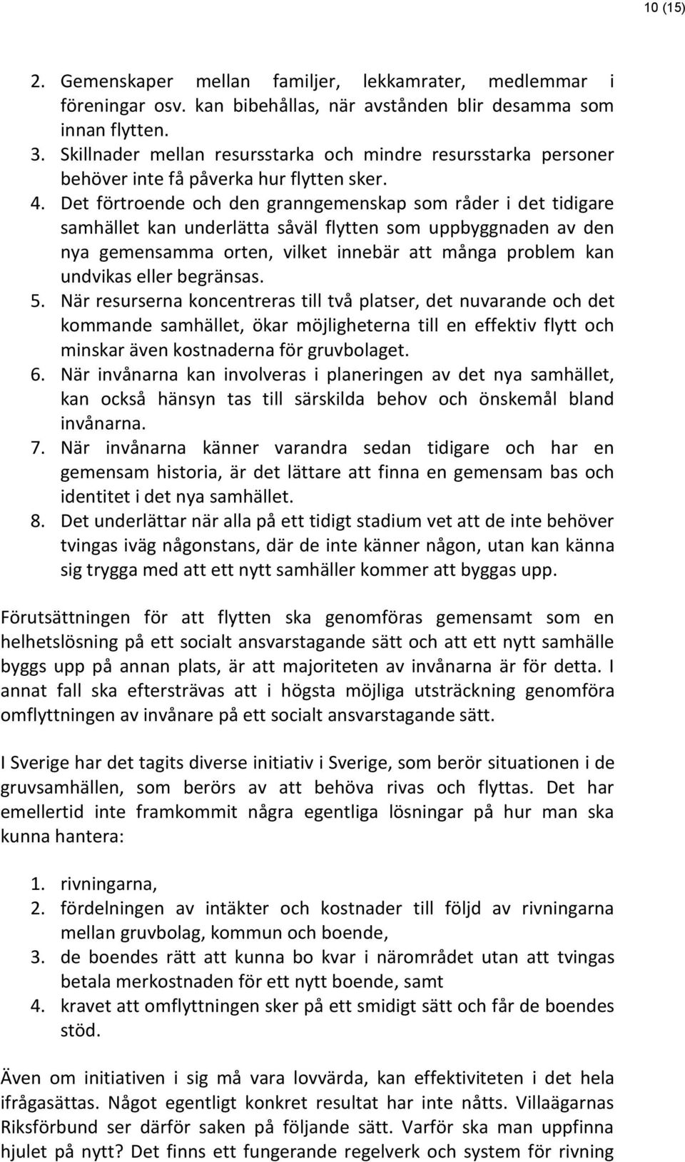 Det förtroende och den granngemenskap som råder i det tidigare samhället kan underlätta såväl flytten som uppbyggnaden av den nya gemensamma orten, vilket innebär att många problem kan undvikas eller