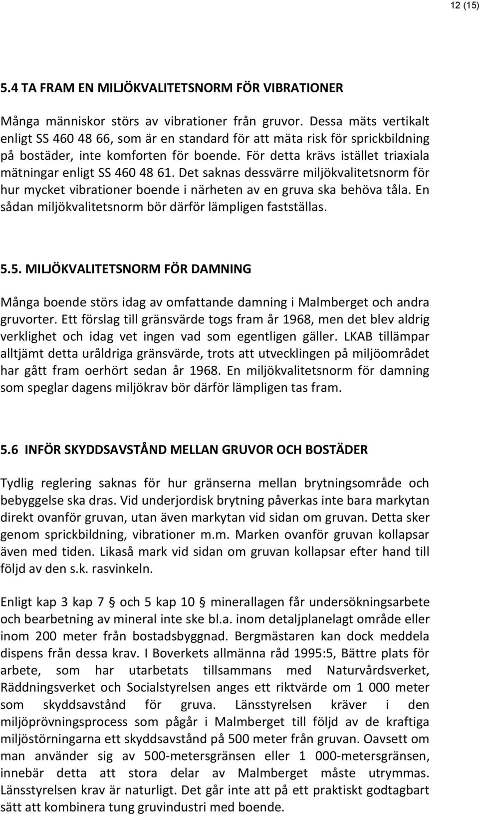 För detta krävs istället triaxiala mätningar enligt SS 460 48 61. Det saknas dessvärre miljökvalitetsnorm för hur mycket vibrationer boende i närheten av en gruva ska behöva tåla.