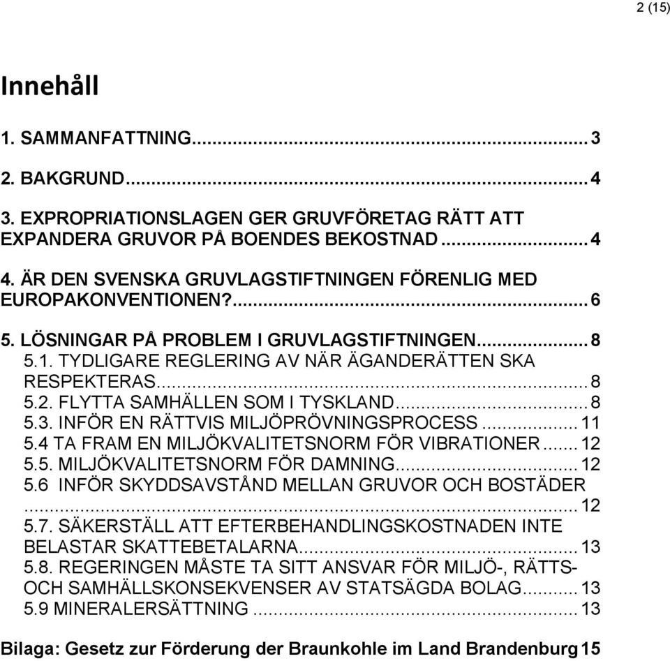 FLYTTA SAMHÄLLEN SOM I TYSKLAND... 8 5.3. INFÖR EN RÄTTVIS MILJÖPRÖVNINGSPROCESS... 11 5.4 TA FRAM EN MILJÖKVALITETSNORM FÖR VIBRATIONER... 12 5.5. MILJÖKVALITETSNORM FÖR DAMNING... 12 5.6 INFÖR SKYDDSAVSTÅND MELLAN GRUVOR OCH BOSTÄDER.