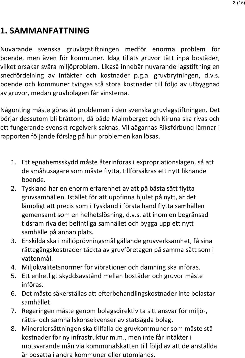 Någonting måste göras åt problemen i den svenska gruvlagstiftningen. Det börjar dessutom bli bråttom, då både Malmberget och Kiruna ska rivas och ett fungerande svenskt regelverk saknas.