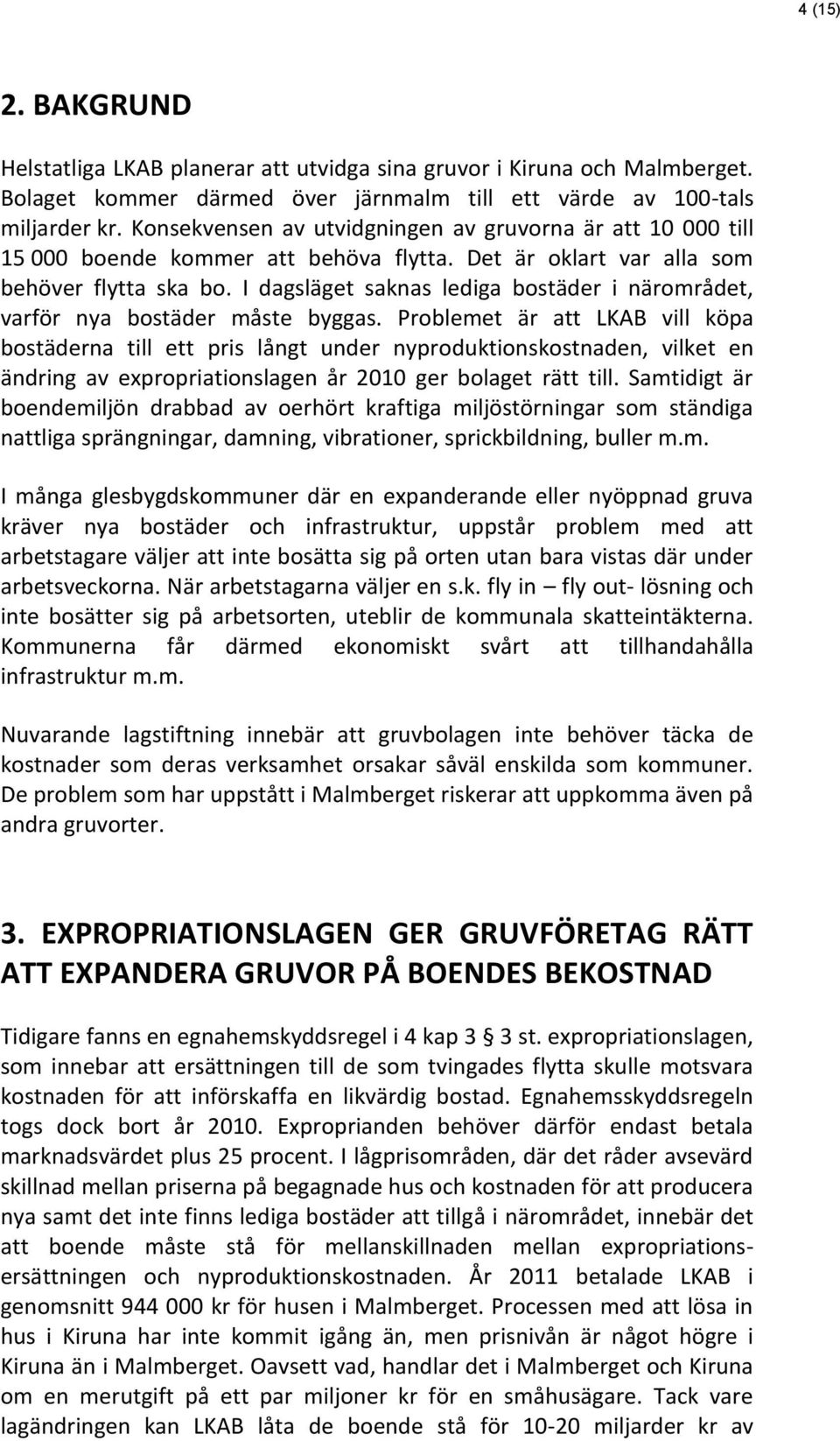 I dagsläget saknas lediga bostäder i närområdet, varför nya bostäder måste byggas.