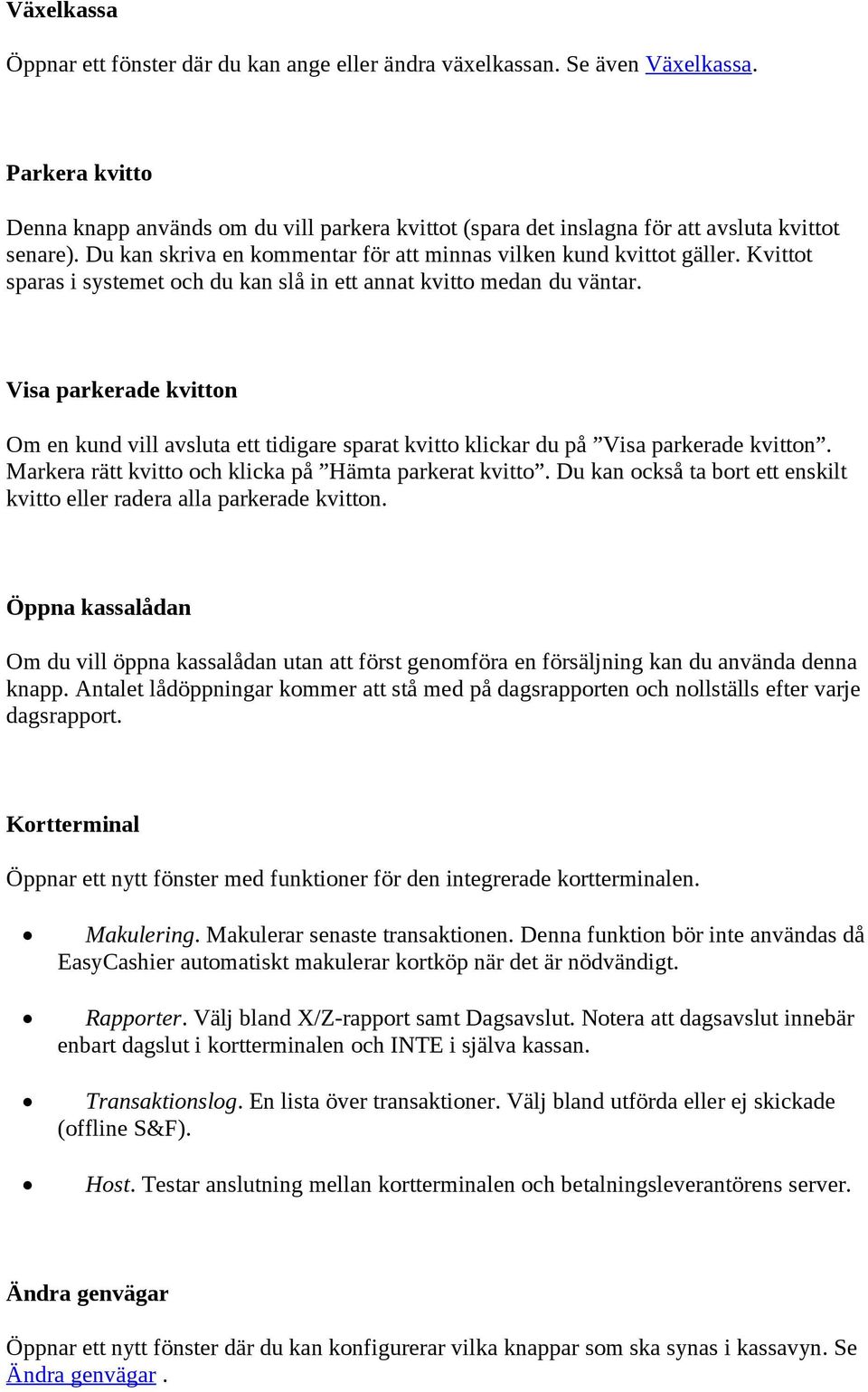 Kvittot sparas i systemet och du kan slå in ett annat kvitto medan du väntar. Visa parkerade kvitton Om en kund vill avsluta ett tidigare sparat kvitto klickar du på Visa parkerade kvitton.