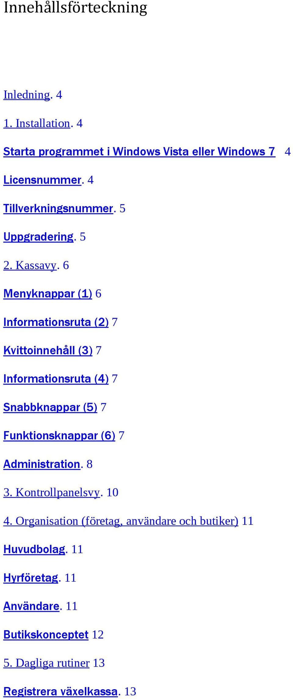 6 Menyknappar (1) 6 Informationsruta (2) 7 Kvittoinnehåll (3) 7 Informationsruta (4) 7 Snabbknappar (5) 7 Funktionsknappar (6)