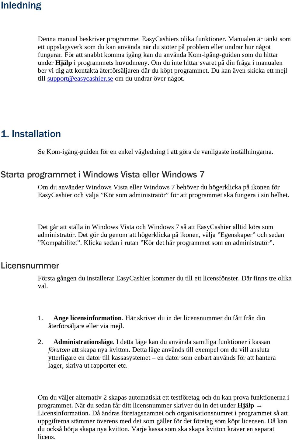Om du inte hittar svaret på din fråga i manualen ber vi dig att kontakta återförsäljaren där du köpt programmet. Du kan även skicka ett mejl till support@easycashier.se om du undrar över något. 1.