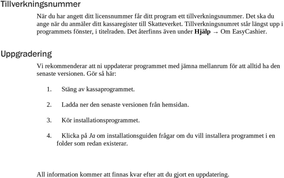 Vi rekommenderar att ni uppdaterar programmet med jämna mellanrum för att alltid ha den senaste versionen. Gör så här: 1. Stäng av kassaprogrammet. 2.