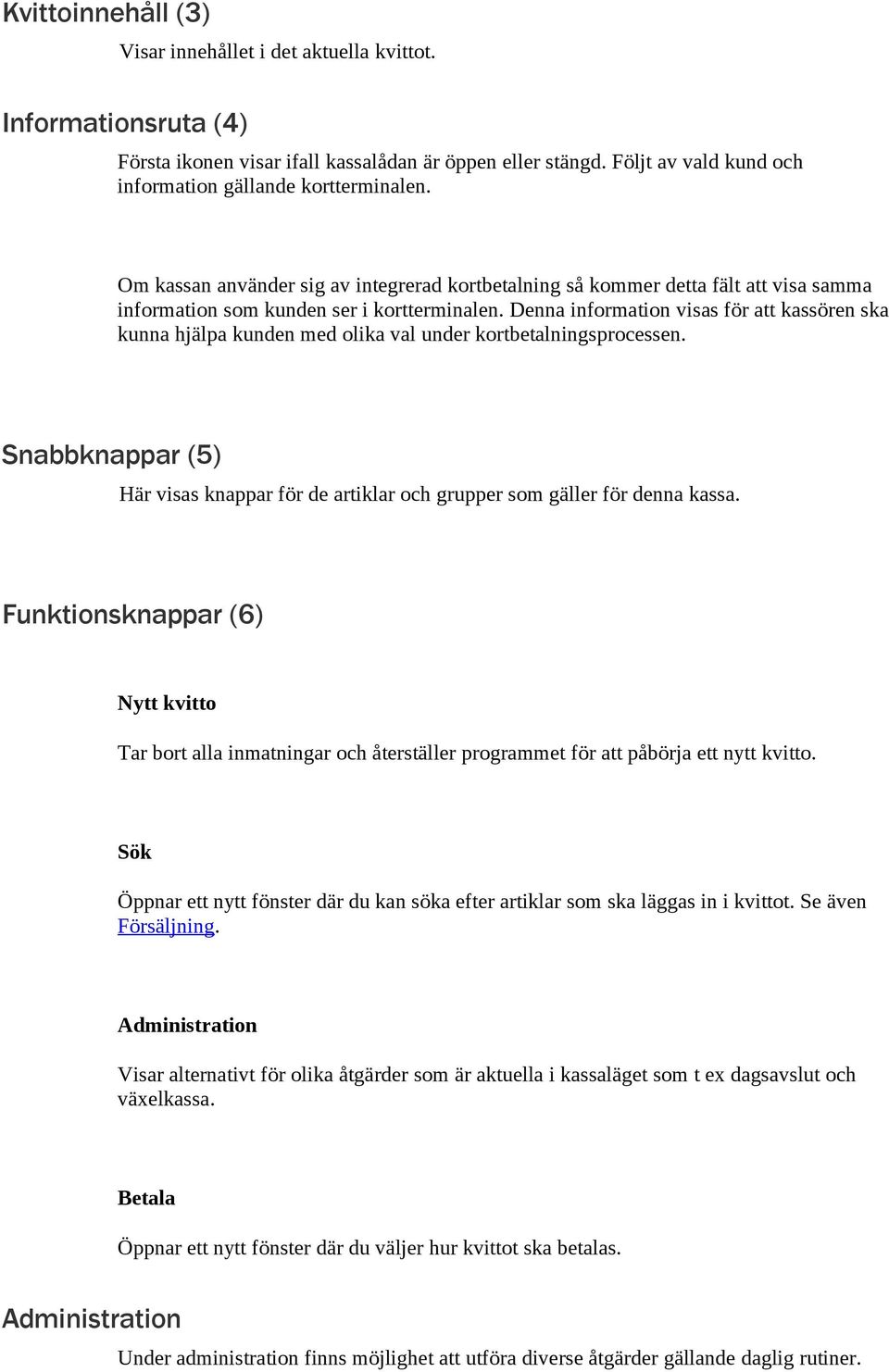 Denna information visas för att kassören ska kunna hjälpa kunden med olika val under kortbetalningsprocessen. Snabbknappar (5) Här visas knappar för de artiklar och grupper som gäller för denna kassa.