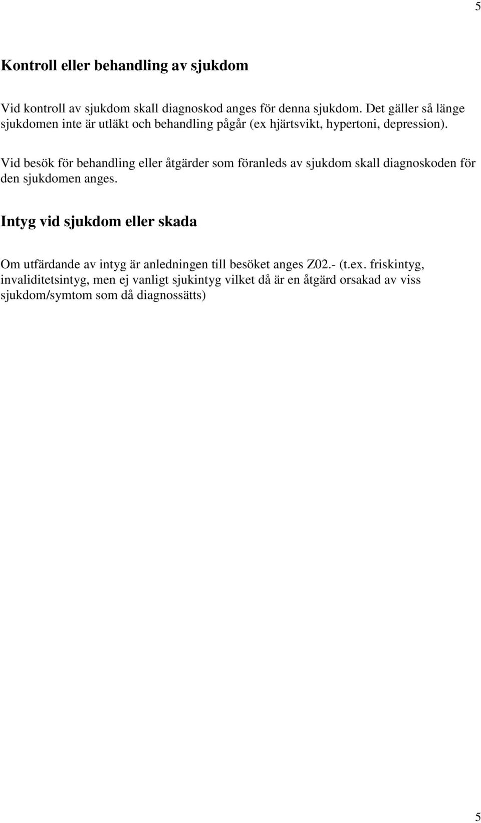 Vid besök för behandling eller åtgärder som föranleds av sjukdom skall diagnoskoden för den sjukdomen anges.