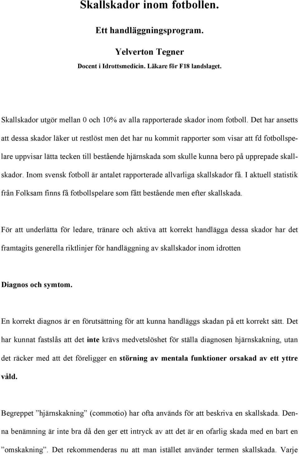 skallskador. Inom svensk fotboll är antalet rapporterade allvarliga skallskador få. I aktuell statistik från Folksam finns få fotbollspelare som fått bestående men efter skallskada.