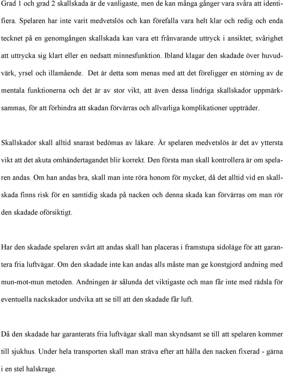 klart eller en nedsatt minnesfunktion. Ibland klagar den skadade över huvudvärk, yrsel och illamående.