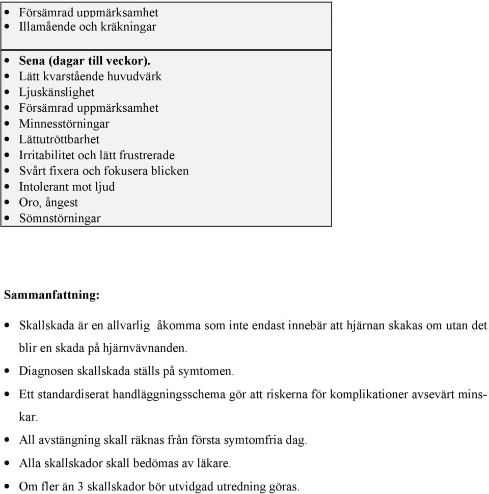 mot ljud Oro, ångest Sömnstörningar Sammanfattning: Skallskada är en allvarlig åkomma som inte endast innebär att hjärnan skakas om utan det blir en skada på hjärnvävnanden.