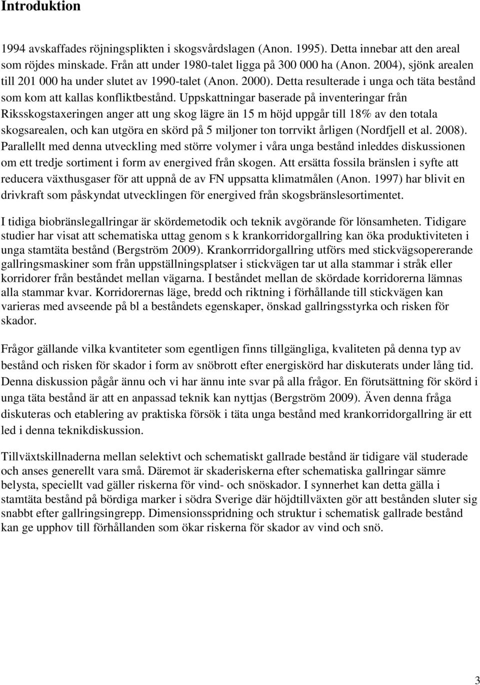 Uppskattningar baserade på inventeringar från Riksskogstaxeringen anger att ung skog lägre än 15 m höjd uppgår till 18% av den totala skogsarealen, och kan utgöra en skörd på 5 miljoner ton torrvikt