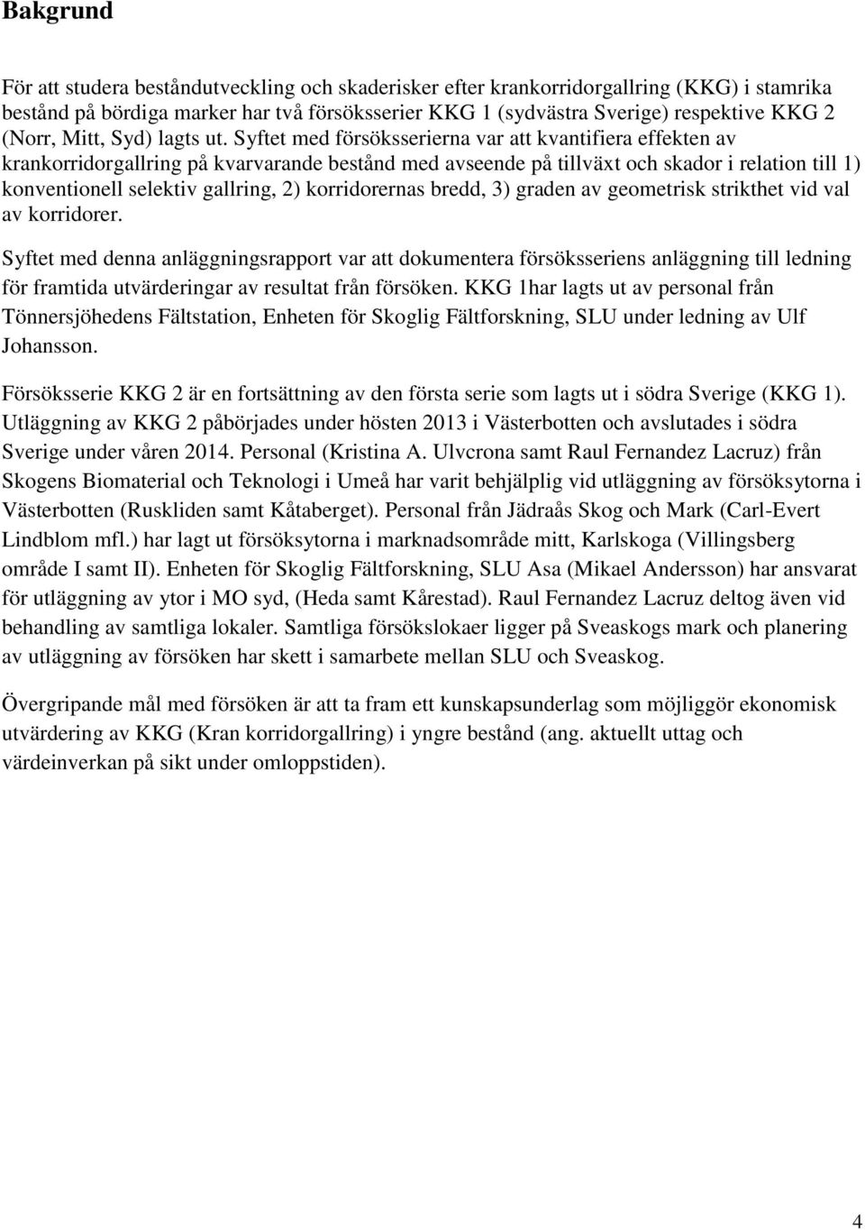 Syftet med försöksserierna var att kvantifiera effekten av krankorridorgallring på kvarvarande bestånd med avseende på tillväxt och skador i relation till 1) konventionell selektiv gallring, 2)
