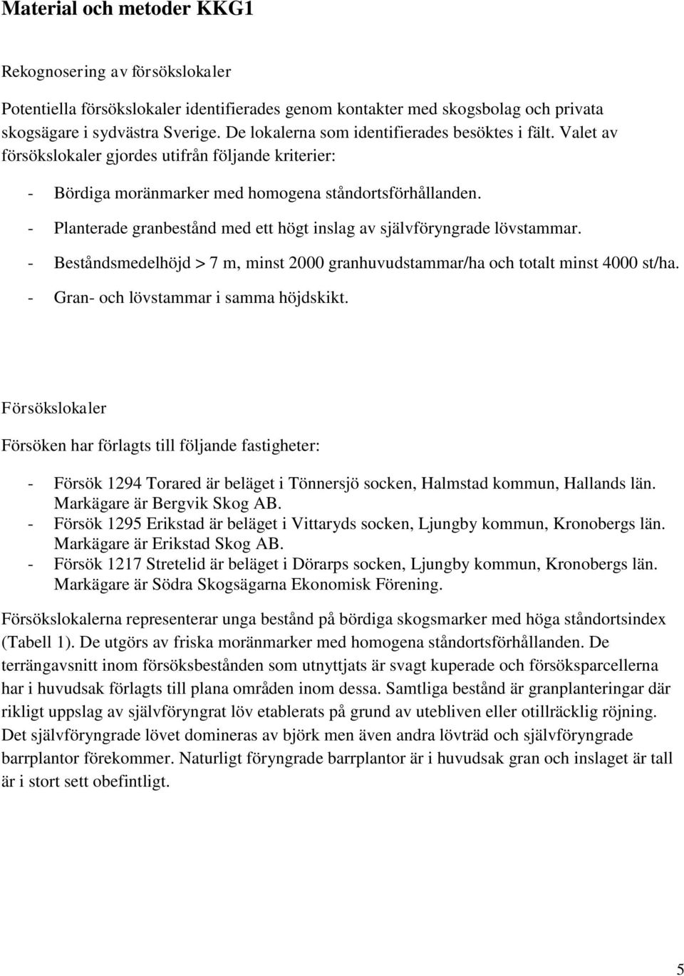 - Planterade granbestånd med ett högt inslag av självföryngrade lövstammar. - Beståndsmedelhöjd > 7 m, minst 2000 granhuvudstammar/ha och totalt minst 4000 st/ha.