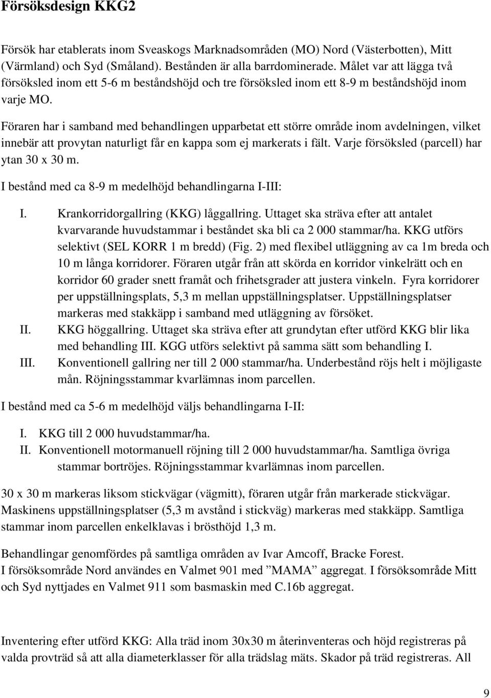 Föraren har i samband med en upparbetat ett större område inom avdelningen, vilket innebär att provytan naturligt får en kappa som ej markerats i fält. Varje försöksled (parcell) har ytan 30 x 30 m.