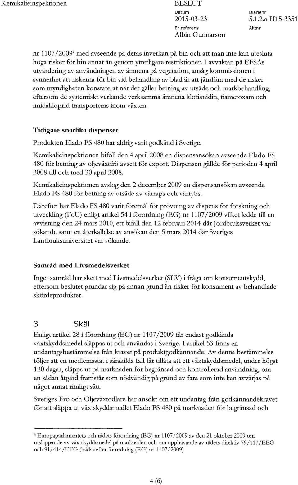 konstaterat när det gäller betning av utsäde och markbehandling, eftersom de systemiskt verkande verksamma ämnena klotianidin, tiametoxam och imidakloprid transporteras inom växten.