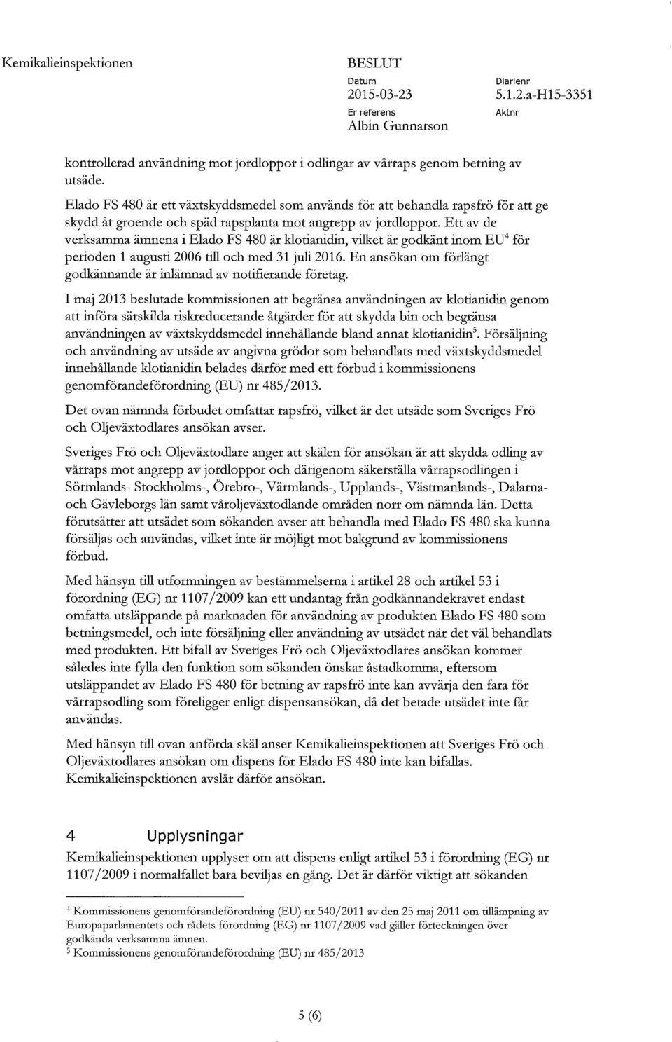 Ett av de verksamma ämnena i Elado FS 480 är klotianidin, vilket är godkänt inom EU 4 för perioden 1 augusti 2006 till och med 31 juli 2016.