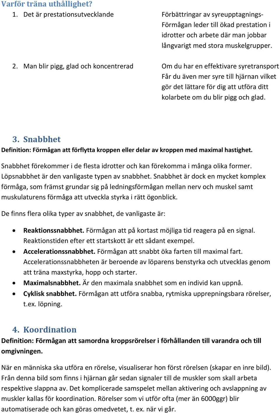 Man blir pigg, glad och koncentrerad Om du har en effektivare syretransport Får du även mer syre till hjärnan vilket gör det lättare för dig att utföra ditt kolarbete om du blir pigg och glad. 3.