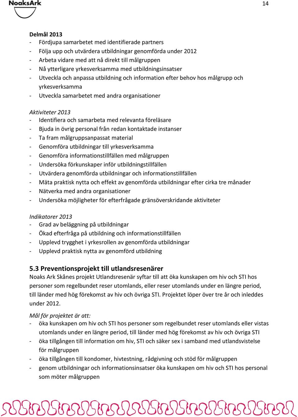 samarbeta med relevanta föreläsare - Bjuda in övrig personal från redan kontaktade instanser - Ta fram målgruppsanpassat material - Genomföra utbildningar till yrkesverksamma - Genomföra
