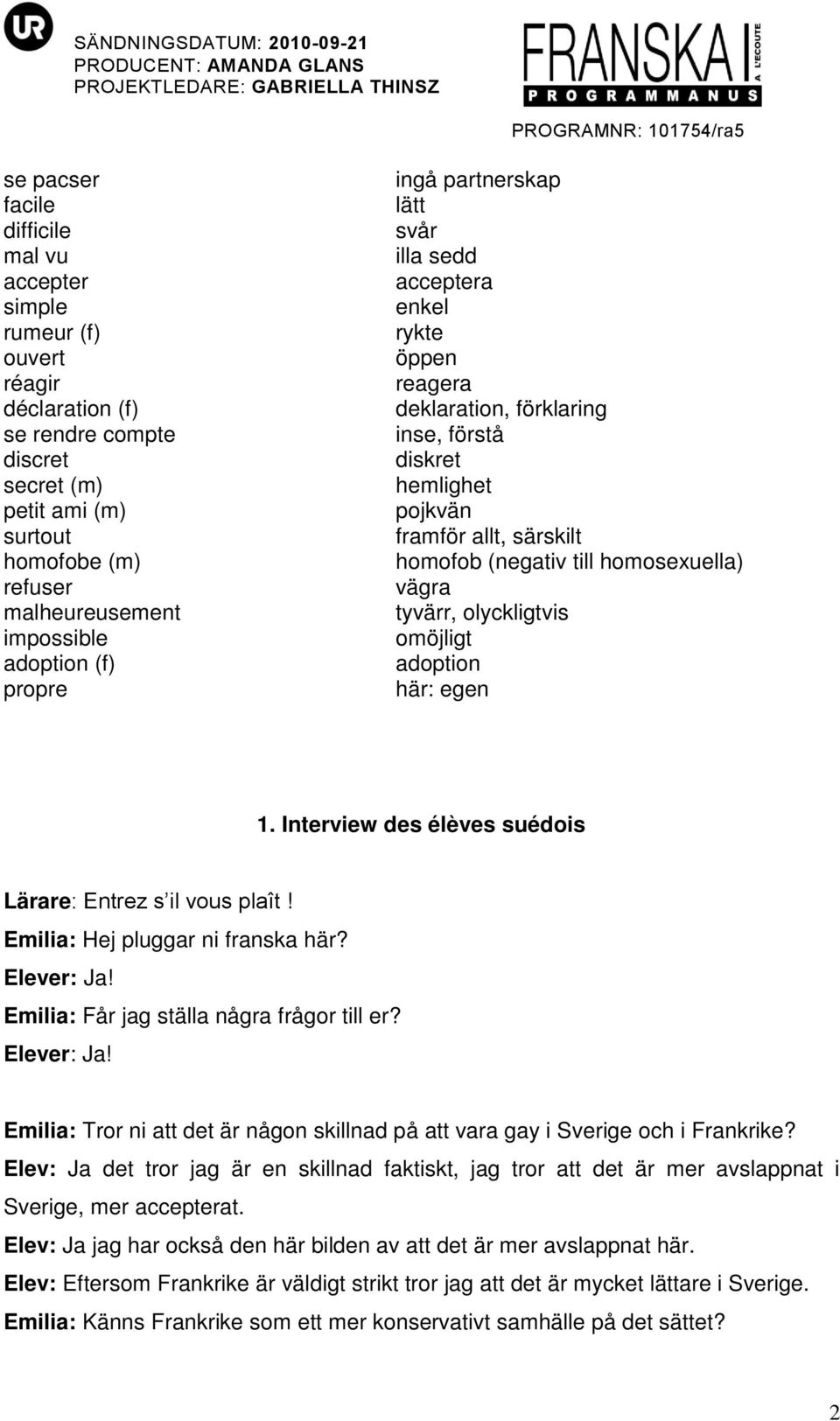 till homosexuella) vägra tyvärr, olyckligtvis omöjligt adoption här: egen 1. Interview des élèves suédois Lärare: Entrez s il vous plaît! Emilia: Hej pluggar ni franska här? Elever: Ja!