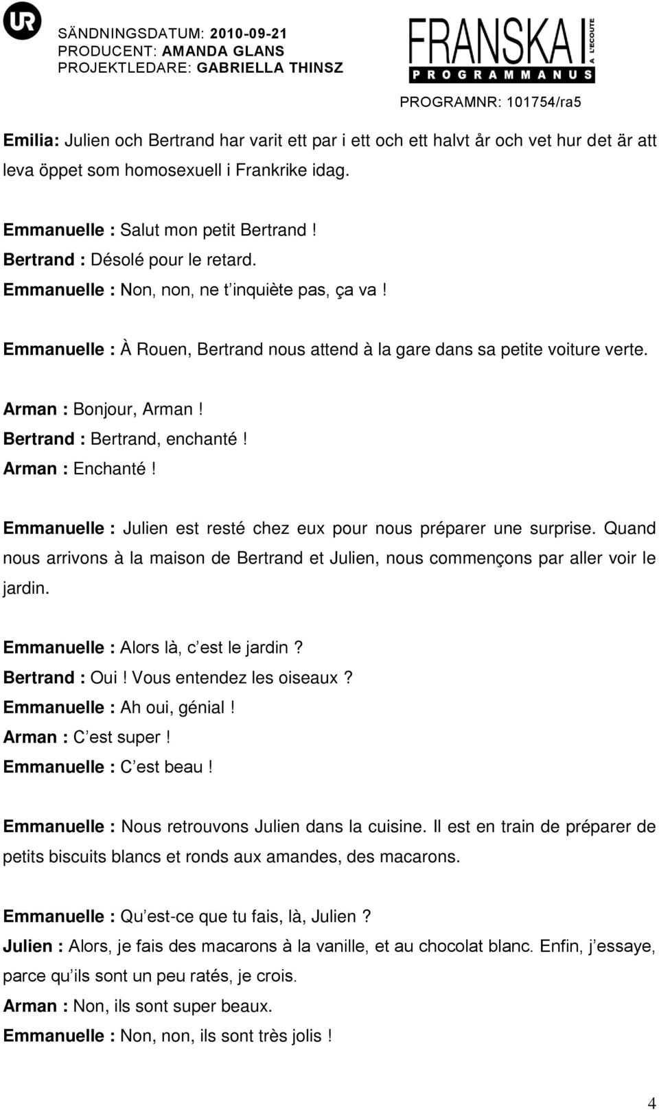 Bertrand : Bertrand, enchanté! Arman : Enchanté! Emmanuelle : Julien est resté chez eux pour nous préparer une surprise.