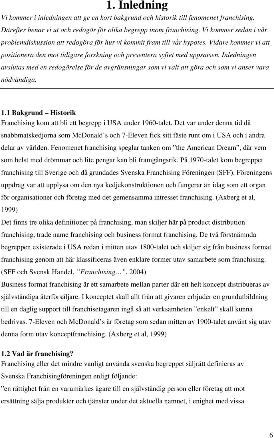 Inledningen avslutas med en redogörelse för de avgränsningar som vi valt att göra och som vi anser vara nödvändiga. 1.1 Bakgrund Historik Franchising kom att bli ett begrepp i USA under 1960-talet.