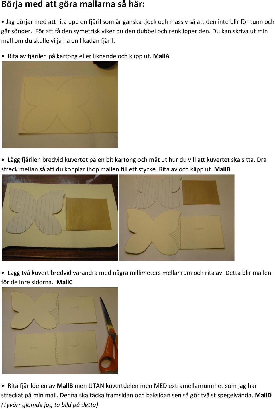 MallA Lägg fjärilen bredvid kuvertet på en bit kartong och mät ut hur du vill att kuvertet ska sitta. Dra streck mellan så att du kopplar ihop mallen till ett stycke. Rita av och klipp ut.
