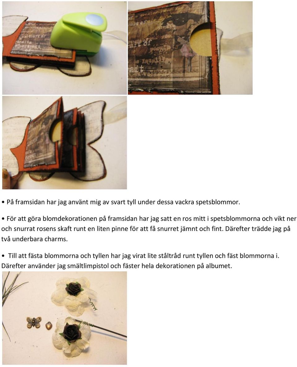 skaft runt en liten pinne för att få snurret jämnt och fint. Därefter trädde jag på två underbara charms.