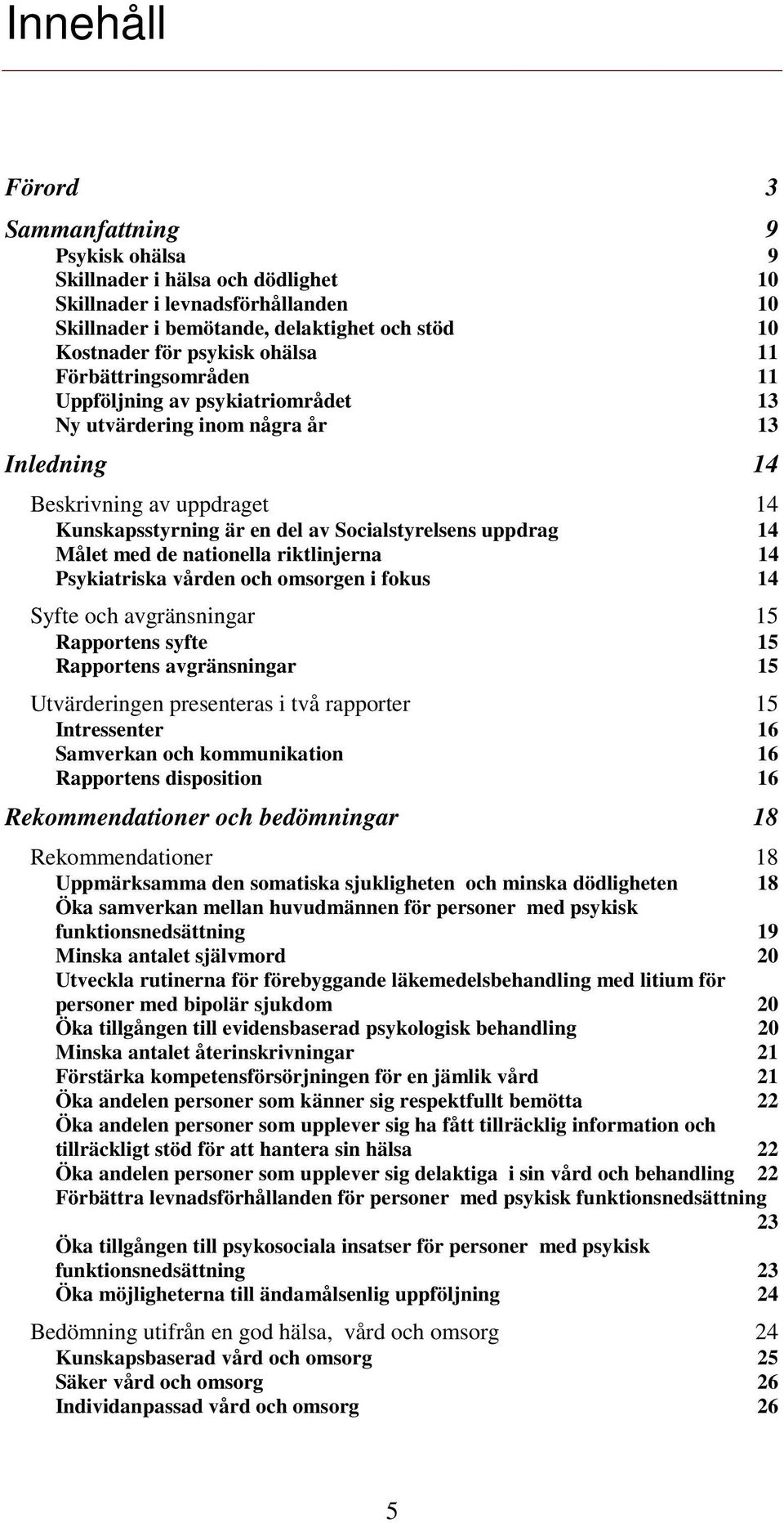 Målet med de nationella riktlinjerna 14 Psykiatriska vården och omsorgen i fokus 14 Syfte och avgränsningar 15 Rapportens syfte 15 Rapportens avgränsningar 15 Utvärderingen presenteras i två