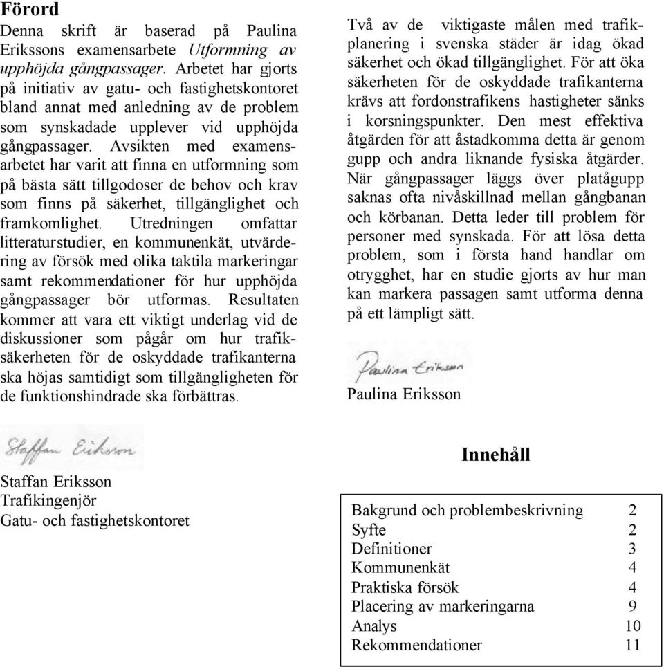 Avsikten med examensarbetet har varit att finna en utformning som på bästa sätt tillgodoser de behov och krav som finns på säkerhet, tillgänglighet och framkomlighet.