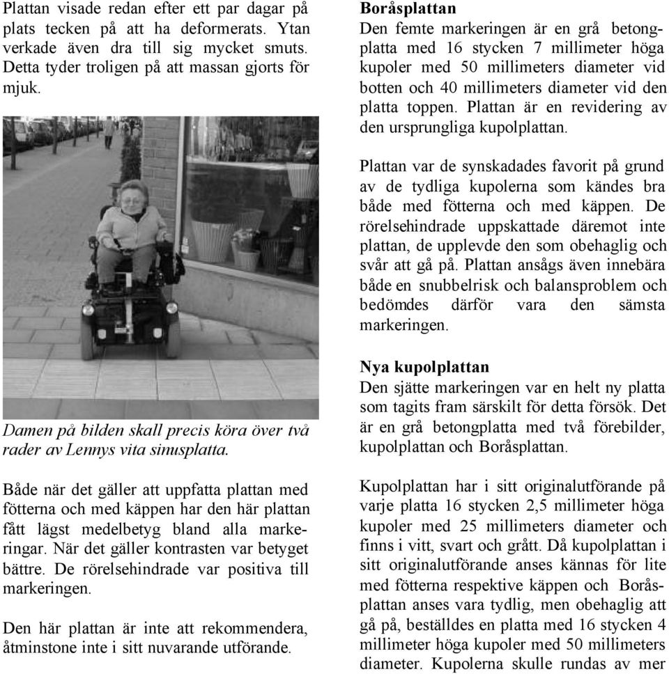 Plattan är en revidering av den ursprungliga kupolplattan. Plattan var de synskadades favorit på grund av de tydliga kupolerna som kändes bra både med fötterna och med käppen.