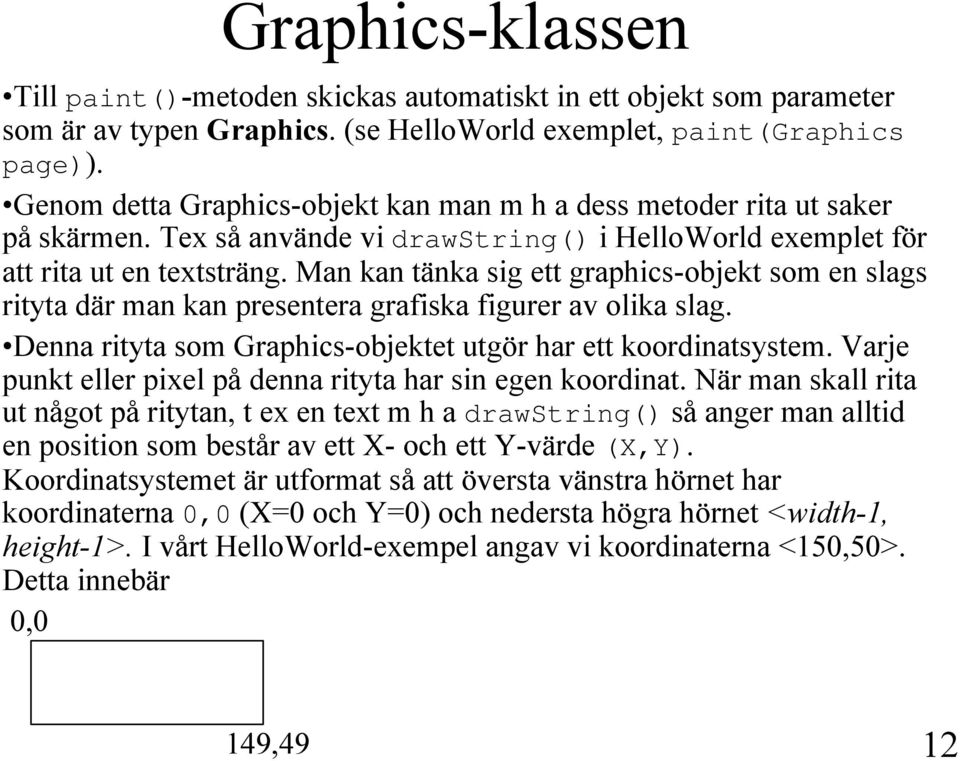 Man kan tänka sig ett graphics-objekt som en slags rityta där man kan presentera grafiska figurer av olika slag. Denna rityta som Graphics-objektet utgör har ett koordinatsystem.