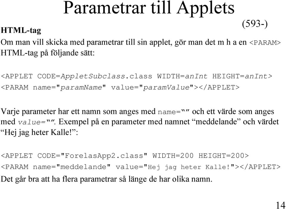 class WIDTH=anInt HEIGHT=anInt> <PARAM name="paramname" value="paramvalue"></applet> Varje parameter har ett namn som anges med name= och ett värde som