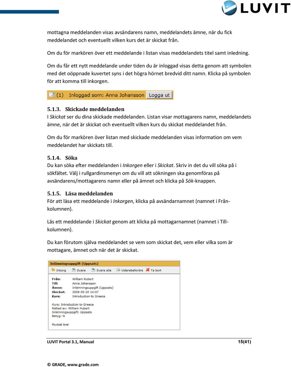 Om du får ett nytt meddelande under tiden du är inloggad visas detta genom att symbolen med det oöppnade kuvertet syns i det högra hörnet bredvid ditt namn.