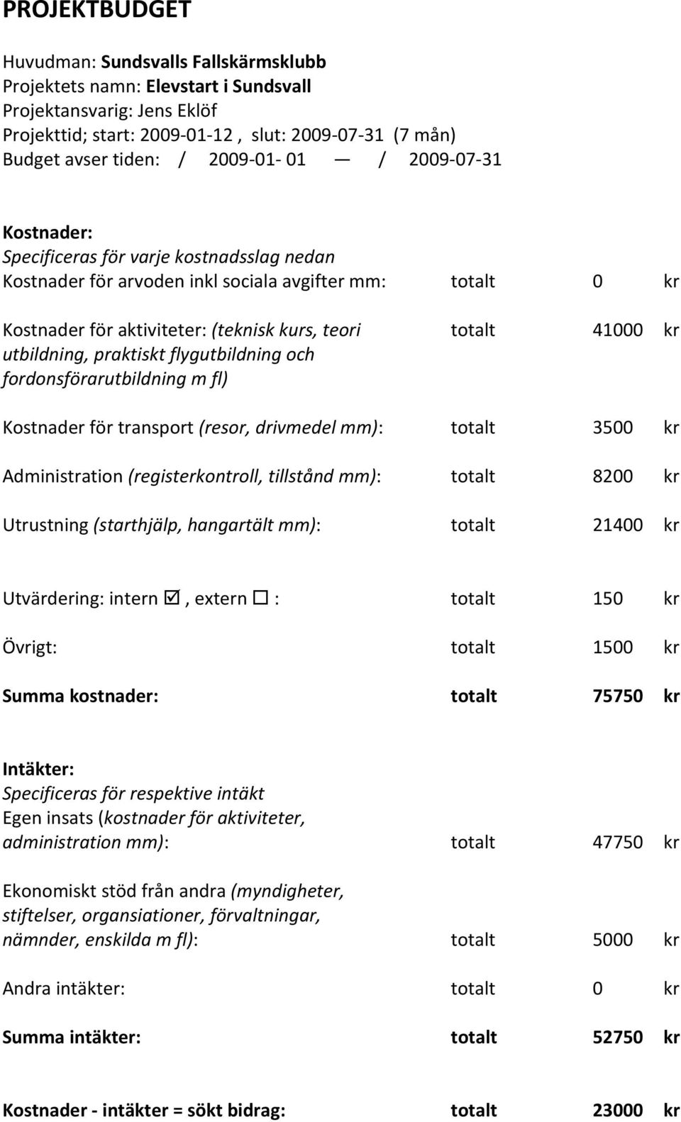 kr utbildning, praktiskt flygutbildning och fordonsförarutbildning m fl) Kostnader för transport (resor, drivmedel mm): totalt 3500 kr Administration (registerkontroll, tillstånd mm): totalt 8200 kr