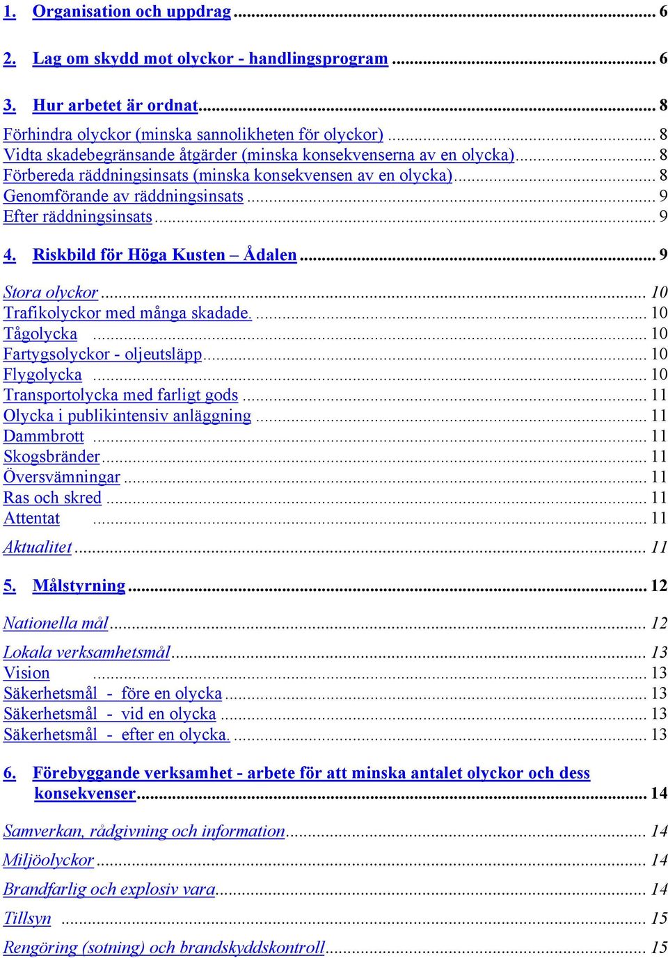 .. 9 Efter räddningsinsats... 9 4. Riskbild för Höga Kusten Ådalen... 9 Stora olyckor... 10 Trafikolyckor med många skadade.... 10 Tågolycka... 10 Fartygsolyckor - oljeutsläpp... 10 Flygolycka.