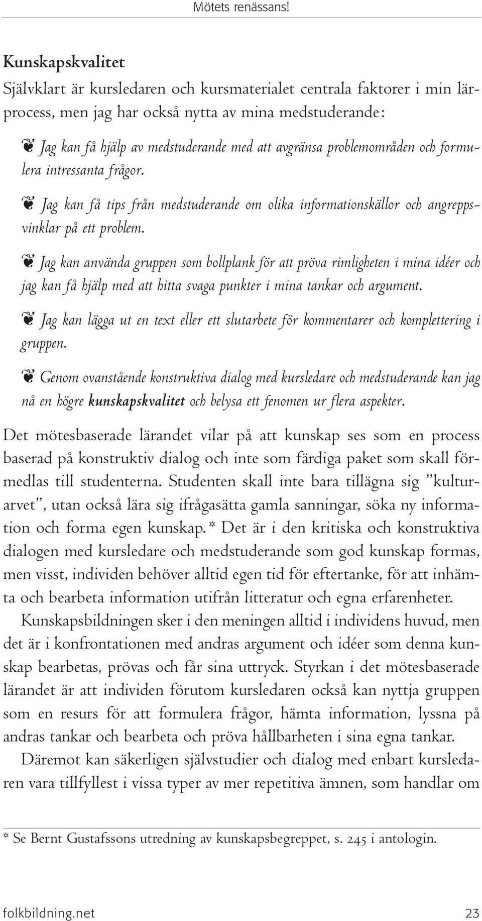 Jag kan använda gruppen som bollplank för att pröva rimligheten i mina idéer och jag kan få hjälp med att hitta svaga punkter i mina tankar och argument.