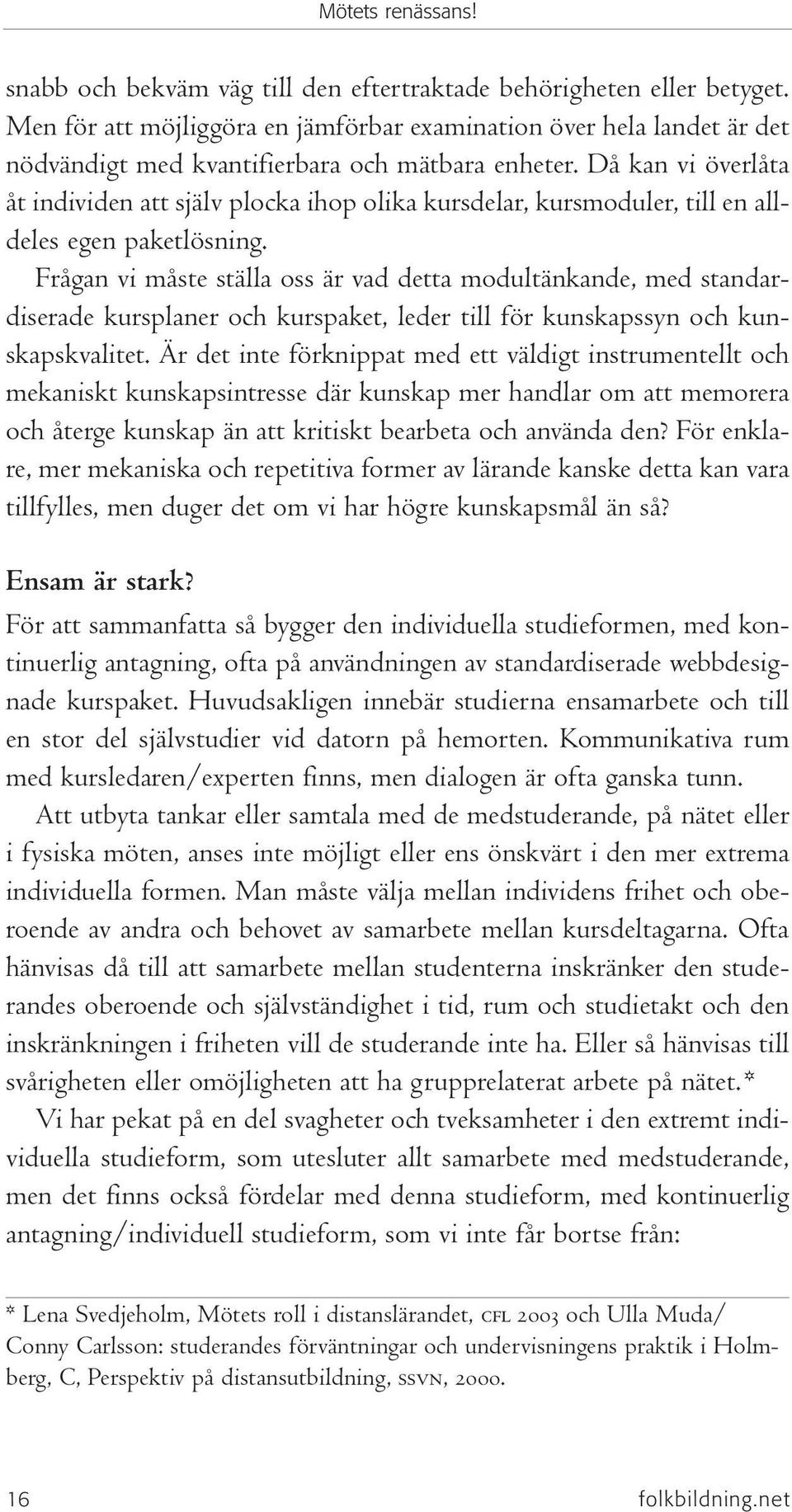 Frågan vi måste ställa oss är vad detta modultänkande, med standardiserade kursplaner och kurspaket, leder till för kunskapssyn och kunskapskvalitet.