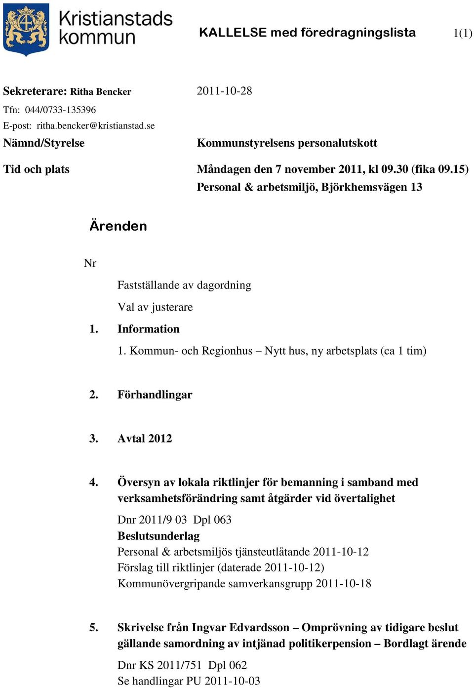 15) Personal & arbetsmiljö, Björkhemsvägen 13 Ärenden Nr Fastställande av dagordning Val av justerare 1. Information 1. Kommun- och Regionhus Nytt hus, ny arbetsplats (ca 1 tim) 2. Förhandlingar 3.