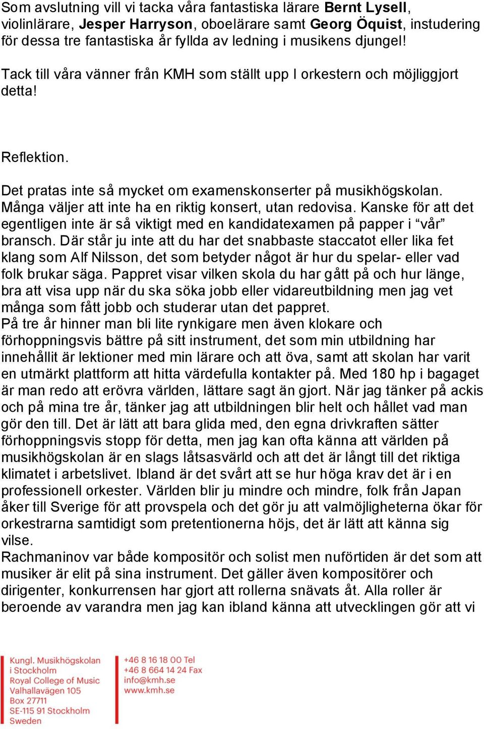 Många väljer att inte ha en riktig konsert, utan redovisa. Kanske för att det egentligen inte är så viktigt med en kandidatexamen på papper i vår bransch.