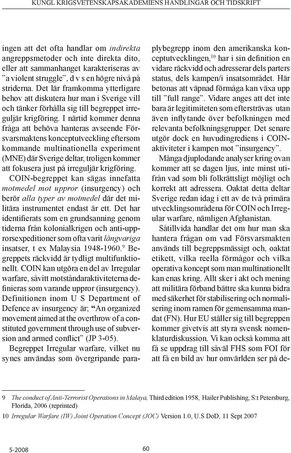 I närtid kommer denna fråga att behöva hanteras avseende Försvarsmaktens konceptutveckling eftersom kommande multinationella experiment (MNE) där Sverige deltar, troligen kommer att fokusera just på