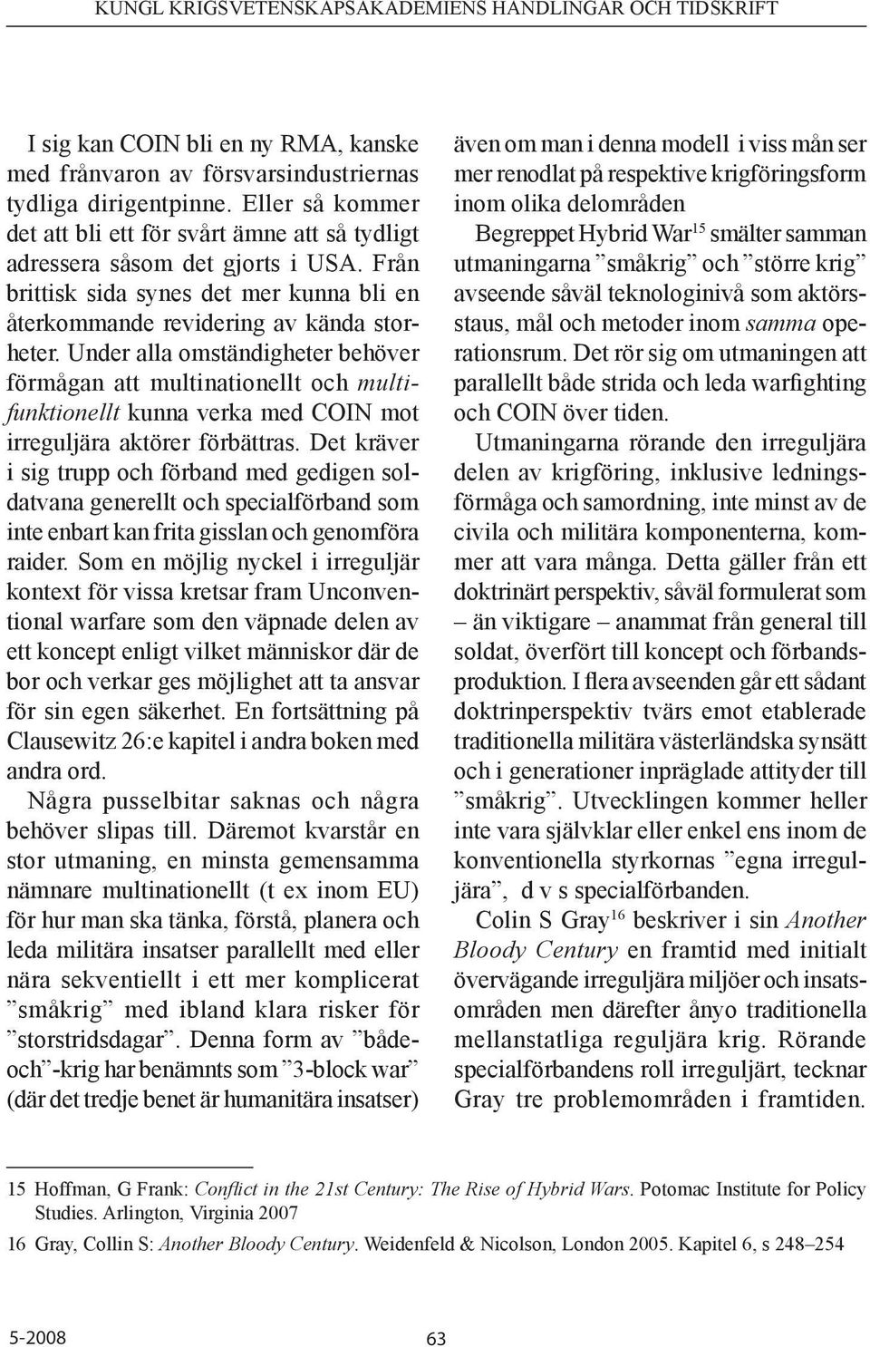 Under alla omständigheter behöver förmågan att multinationellt och multifunktionellt kunna verka med COIN mot irreguljära aktörer förbättras.