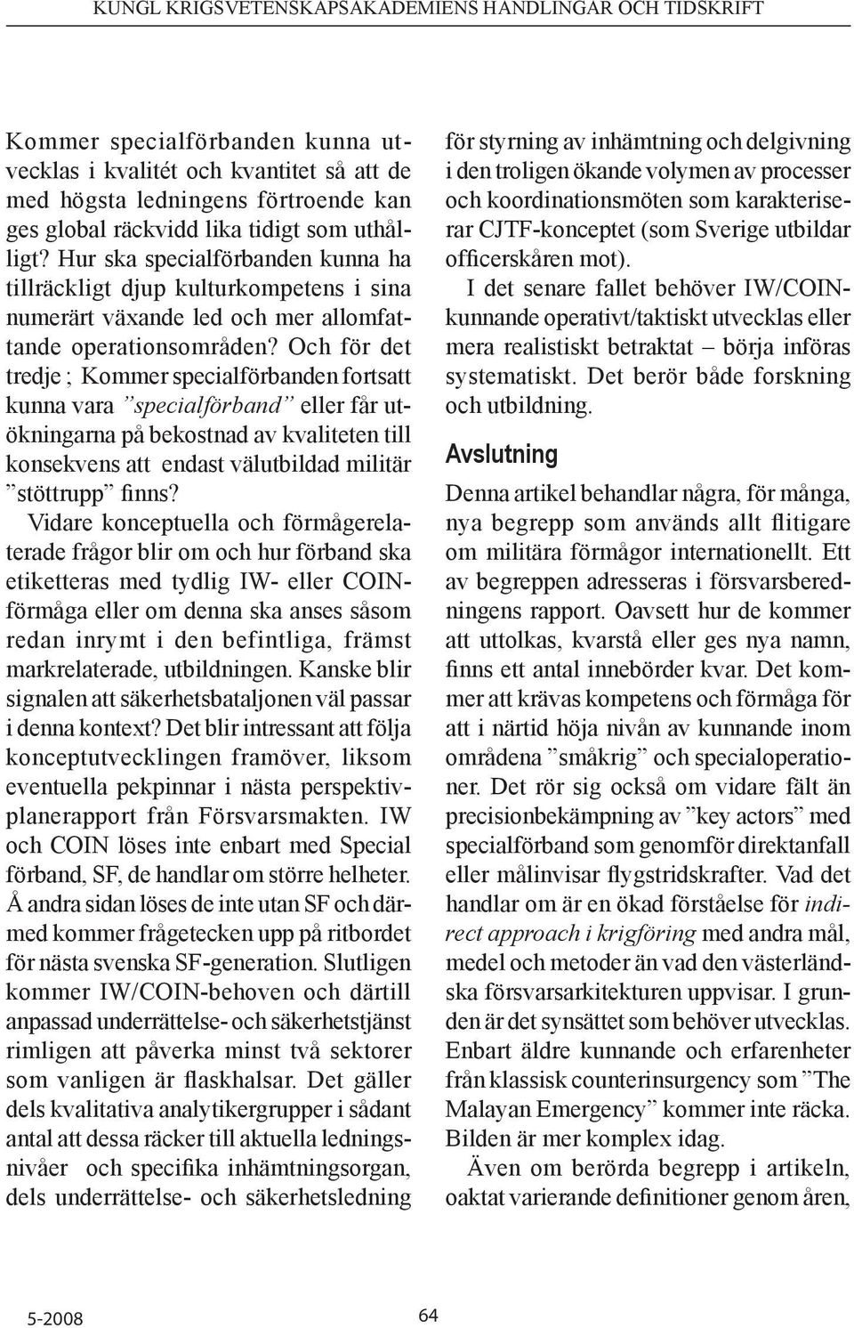 Och för det tredje ; Kommer specialförbanden fortsatt kunna vara specialförband eller får utökningarna på bekostnad av kvaliteten till konsekvens att endast välutbildad militär stöttrupp finns?