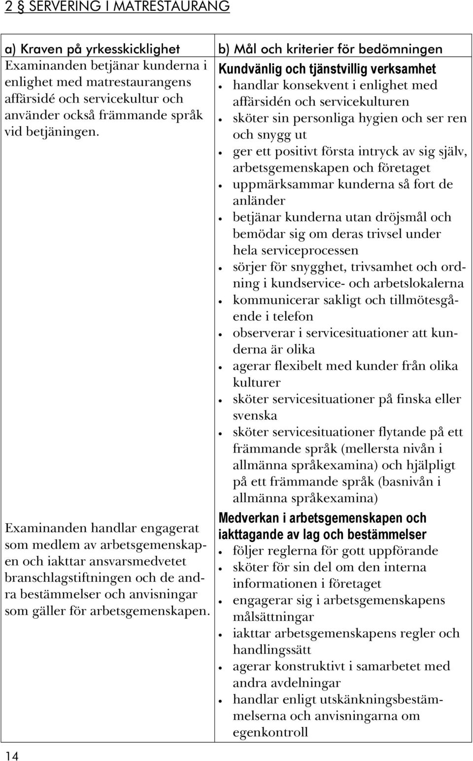 Examinanden handlar engagerat som medlem av arbetsgemenskapen och iakttar ansvarsmedvetet branschlagstiftningen och de andra bestämmelser och anvisningar som gäller för arbetsgemenskapen.