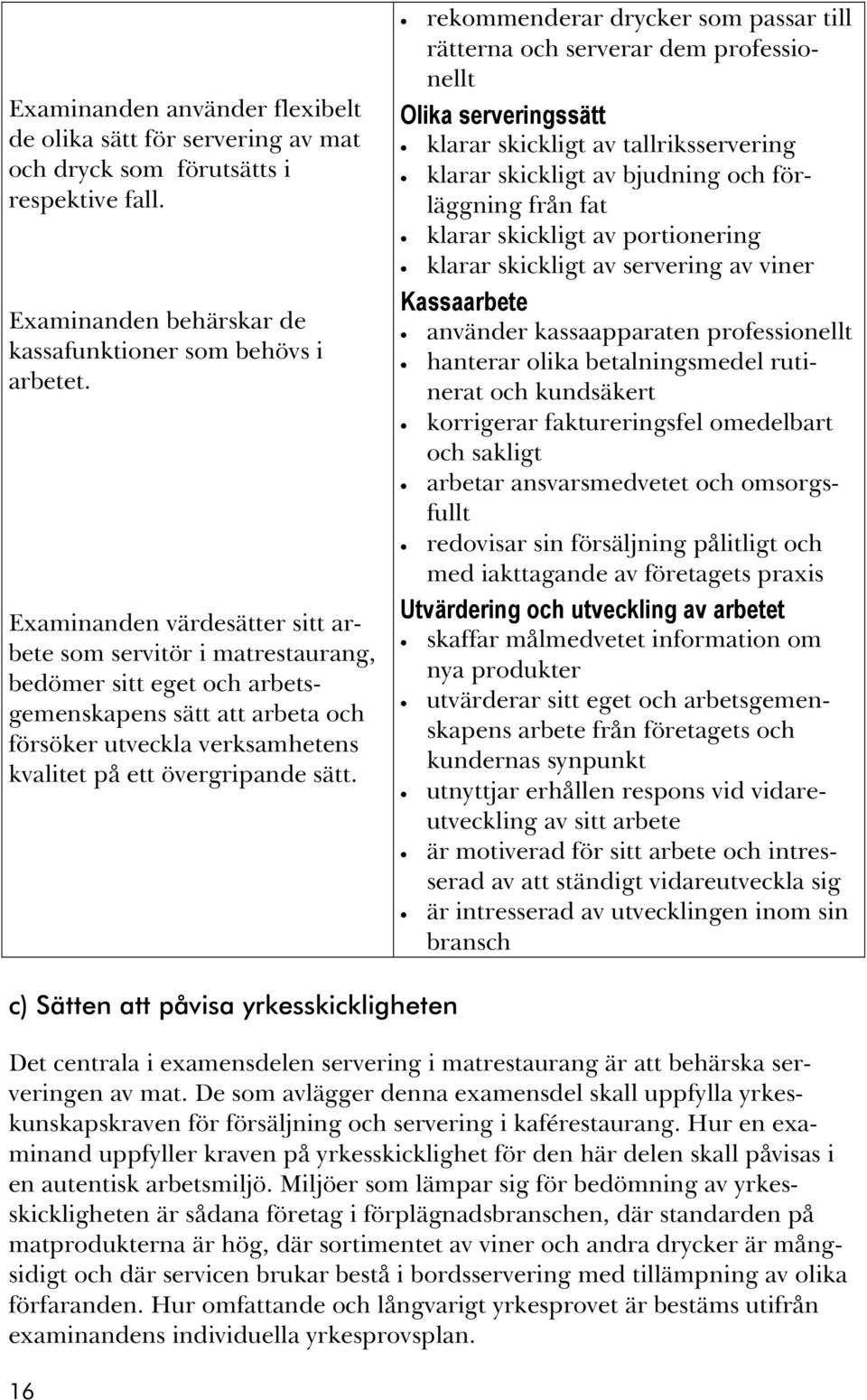 rekommenderar drycker som passar till rätterna och serverar dem professionellt Olika serveringssätt klarar skickligt av tallriksservering klarar skickligt av bjudning och förläggning från fat klarar